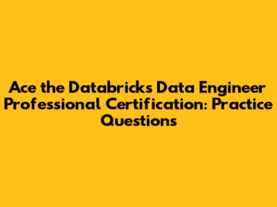 Ace the Databricks Data Engineer Professional Certification: Practice Questions