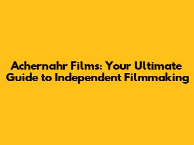 Achernahr Films: Your Ultimate Guide to Independent Filmmaking