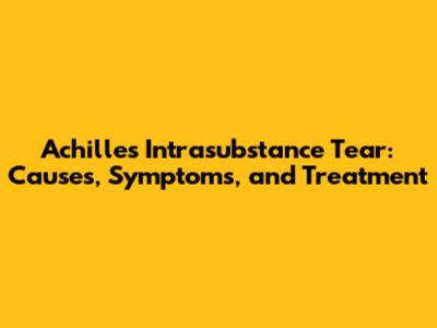 Achilles Intrasubstance Tear: Causes, Symptoms, and Treatment