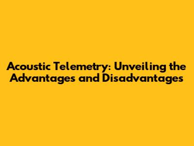 Acoustic Telemetry: Unveiling the Advantages and Disadvantages