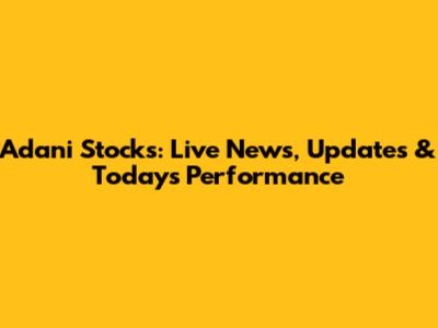 Adani Stocks: Live News, Updates & Today's Performance