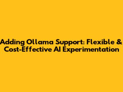 Adding Ollama Support: Flexible & Cost-Effective AI Experimentation