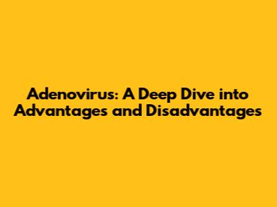 Adenovirus: A Deep Dive into Advantages and Disadvantages