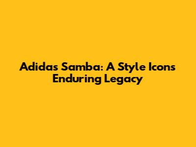 Adidas Samba: A Style Icon's Enduring Legacy