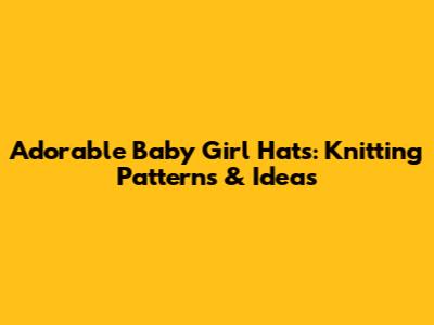 Adorable Baby Girl Hats: Knitting Patterns & Ideas