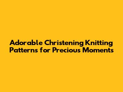 Adorable Christening Knitting Patterns for Precious Moments