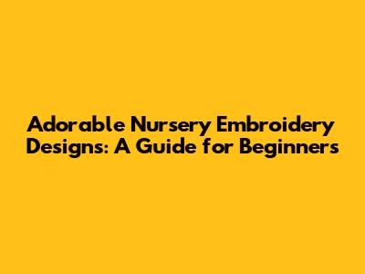 Adorable Nursery Embroidery Designs: A Guide for Beginners