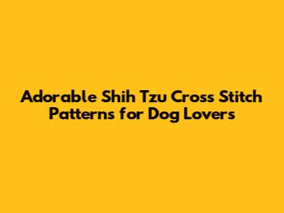 Adorable Shih Tzu Cross Stitch Patterns for Dog Lovers