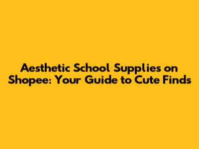 Aesthetic School Supplies on Shopee: Your Guide to Cute Finds