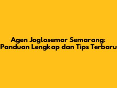 Agen Joglosemar Semarang: Panduan Lengkap dan Tips Terbaru