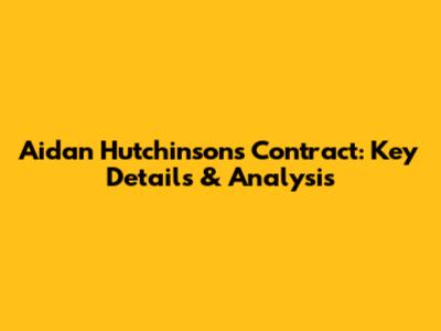 Aidan Hutchinson's Contract: Key Details & Analysis
