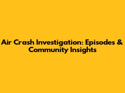 Air Crash Investigation: Episodes & Community Insights