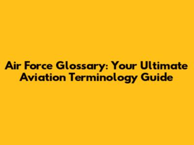 Air Force Glossary: Your Ultimate Aviation Terminology Guide