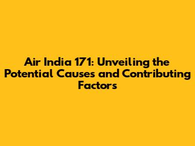 Air India 171: Unveiling the Potential Causes and Contributing Factors
