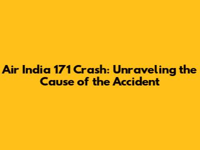 Air India 171 Crash: Unraveling the Cause of the Accident