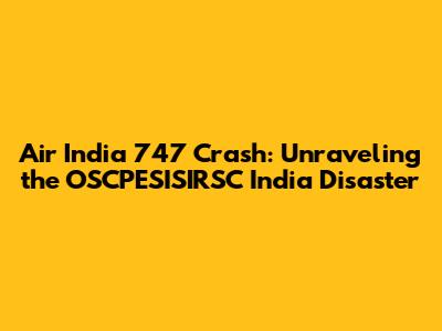 Air India 747 Crash: Unraveling the OSCPESISIRSC India Disaster