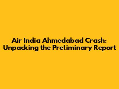 Air India Ahmedabad Crash: Unpacking the Preliminary Report