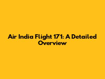 Air India Flight 171: A Detailed Overview