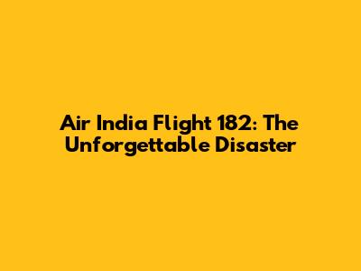 Air India Flight 182: The Unforgettable Disaster