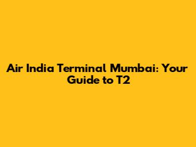 Air India Terminal Mumbai: Your Guide to T2