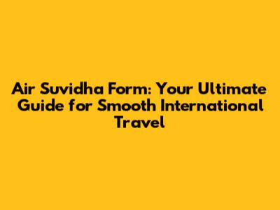 Air Suvidha Form: Your Ultimate Guide for Smooth International Travel