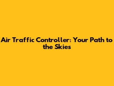 Air Traffic Controller: Your Path to the Skies