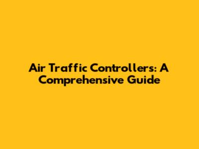 Air Traffic Controllers: A Comprehensive Guide