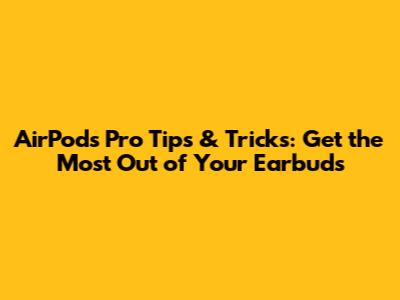 AirPods Pro Tips & Tricks: Get the Most Out of Your Earbuds