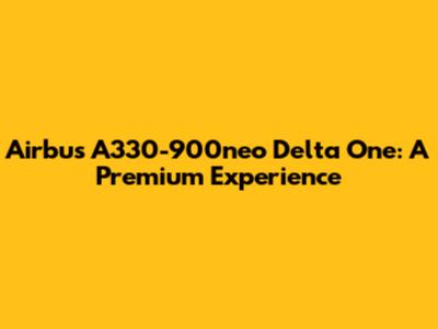 Airbus A330-900neo Delta One: A Premium Experience
