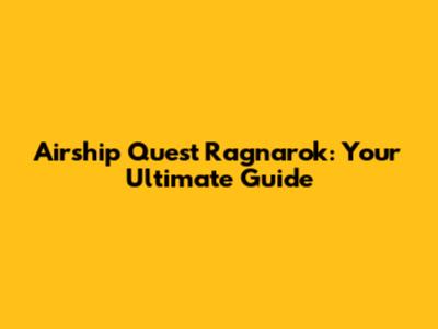Airship Quest Ragnarok: Your Ultimate Guide