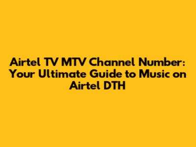Airtel TV MTV Channel Number: Your Ultimate Guide to Music on Airtel DTH