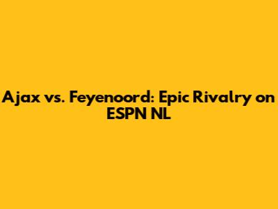 Ajax vs. Feyenoord: Epic Rivalry on ESPN NL