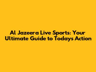 Al Jazeera Live Sports: Your Ultimate Guide to Today's Action