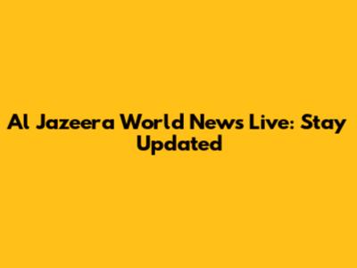 Al Jazeera World News Live: Stay Updated