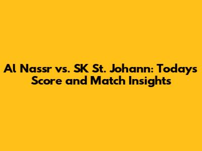 Al Nassr vs. SK St. Johann: Today's Score and Match Insights