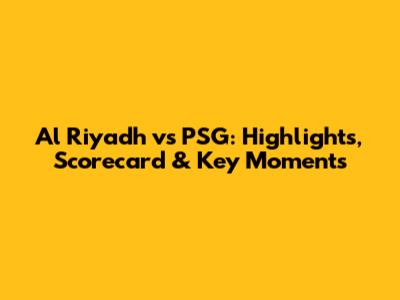 Al Riyadh vs PSG: Highlights, Scorecard & Key Moments