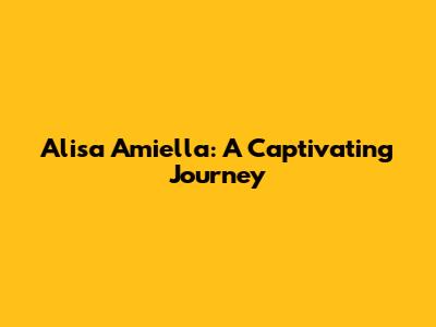 Alisa Amiella: A Captivating Journey
