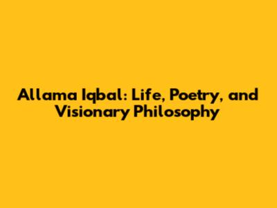 Allama Iqbal: Life, Poetry, and Visionary Philosophy