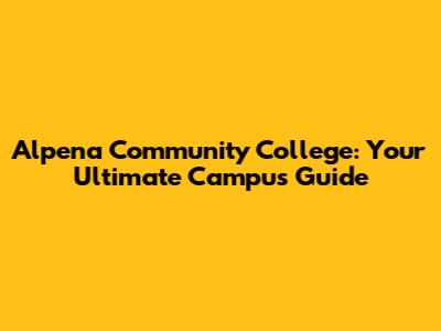 Alpena Community College: Your Ultimate Campus Guide