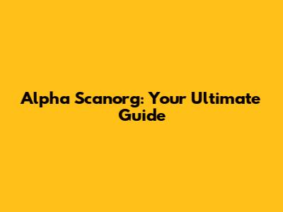 Alpha Scanorg: Your Ultimate Guide