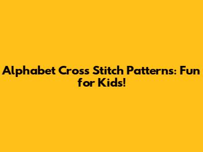 Alphabet Cross Stitch Patterns: Fun for Kids!