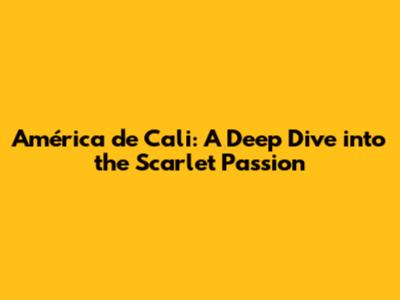América de Cali: A Deep Dive into the Scarlet Passion