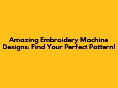 Amazing Embroidery Machine Designs: Find Your Perfect Pattern!