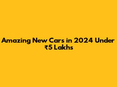 Amazing New Cars in 2024 Under ₹5 Lakhs