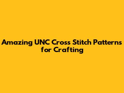 Amazing UNC Cross Stitch Patterns for Crafting