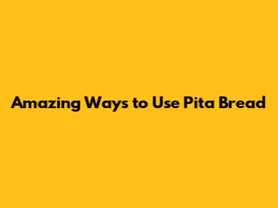 Amazing Ways to Use Pita Bread