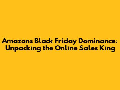 Amazon's Black Friday Dominance: Unpacking the Online Sales King