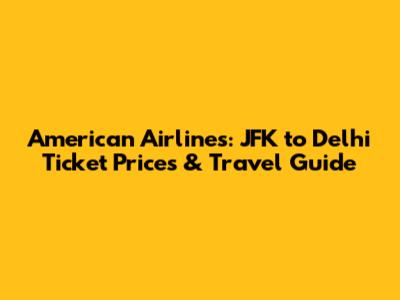 American Airlines: JFK to Delhi Ticket Prices & Travel Guide