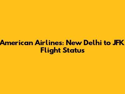 American Airlines: New Delhi to JFK Flight Status