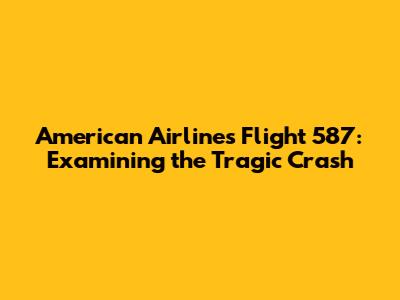 American Airlines Flight 587: Examining the Tragic Crash